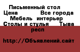 Письменный стол ! › Цена ­ 3 000 - Все города Мебель, интерьер » Столы и стулья   . Тыва респ.